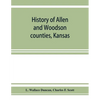 History of Allen and Woodson counties, Kansas: embellished with portraits of well known people of these counties, with biographies of our representati - Paperback