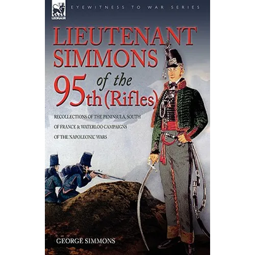 Lieutenant Simmons of the 95th (Rifles): Recollections of the Peninsula, South of France & Waterloo Campaigns of the Napoleonic Wars - Paperback