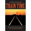 Train Time: Railroads and the Imminent Reshaping of the United States Landscape - Hardcover