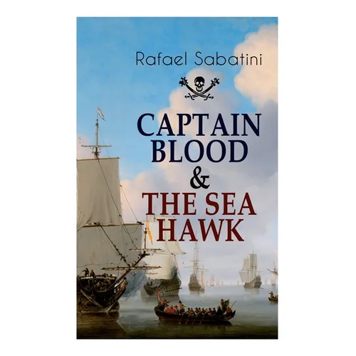 Captain Blood & the Sea Hawk: Tales of Daring Sea Adventures and the Most Remarkable Pirate Captains - Paperback