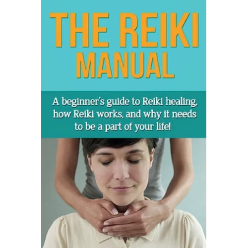 The Reiki Manual: A beginner's guide to Reiki healing, how Reiki works, and why it needs to be a part of your life! - Paperback