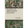Victor Herbert - The Biography Of America's Greatest Composer Of Romantic Music - Paperback