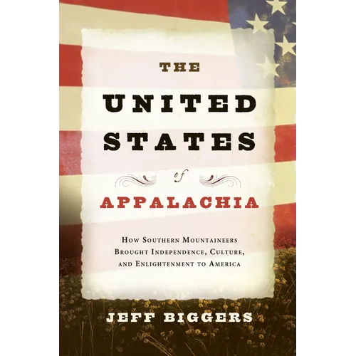 The United States of Appalachia: How Southern Mountaineers Brought Independence, Culture, and Enlightenment to America - Paperback
