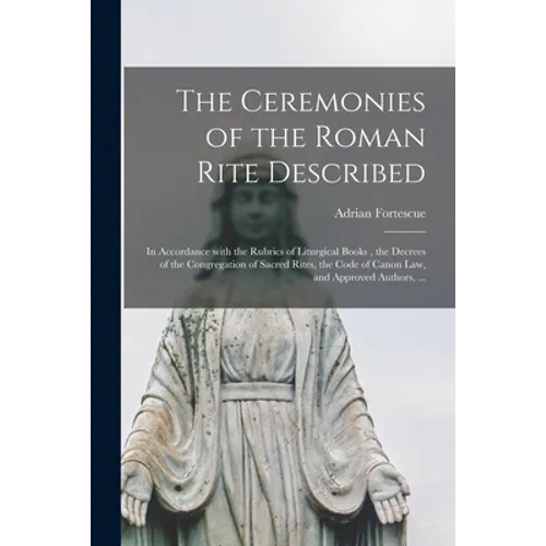 The Ceremonies of the Roman Rite Described: in Accordance With the Rubrics of Liturgical Books, the Decrees of the Congregation of Sacred Rites, the C - Paperback