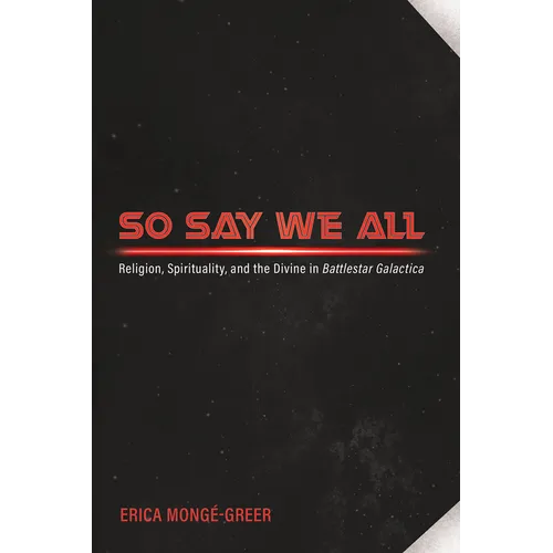 So Say We All: Religion, Spirituality, and the Divine in Battlestar Galactica - Hardcover