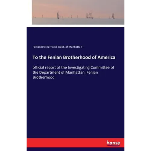 To the Fenian Brotherhood of America: official report of the Investigating Committee of the Department of Manhattan, Fenian Brotherhood - Paperback