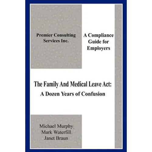 The Family And Medical Leave Act: A Dozen Years of Confusion: A Compliance Guide for Employers - Paperback
