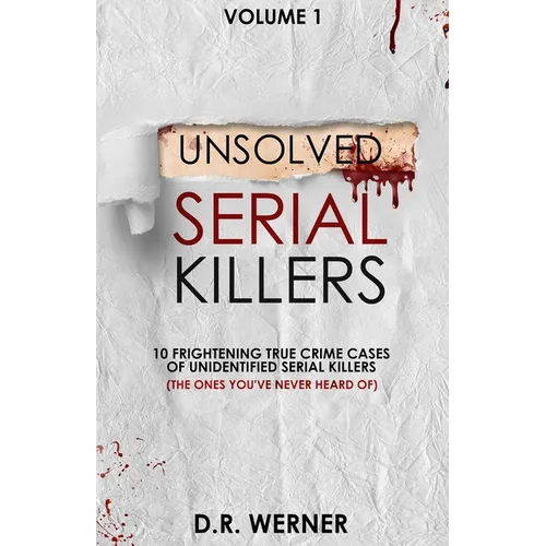 Unsolved Serial Killers: 10 Frightening True Crime Cases of Unidentified Serial Killers (The Ones You've Never Heard of) Volume 1 - Paperback
