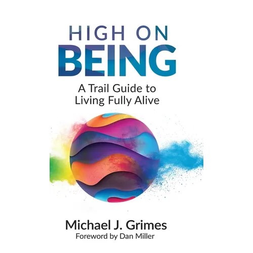 High on Being: A Trail Guide to Living Fully Alive - Hardcover