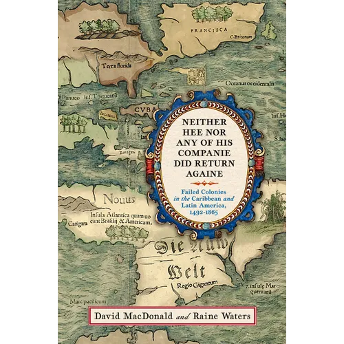 Neither Hee Nor Any of His Companie Did Return Againe: Failed Colonies in the Caribbean and Latin America, 1492-1865 - Hardcover