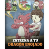 Entrena a tu Dragón Enojado: Enseña a tu dragón a ser paciente. Un adorable cuento infantil para enseñar a los niños sobre las emociones y el manejo d - Paperback