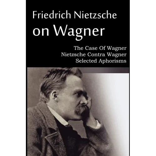 Friedrich Nietzsche on Wagner - The Case Of Wagner, Nietzsche Contra Wagner, Selected Aphorisms - Paperback