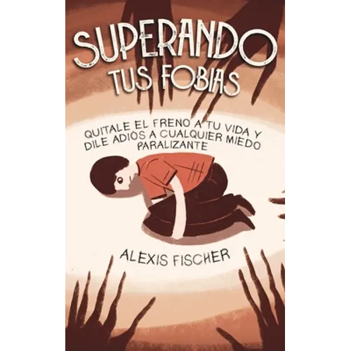 Superando tus Fobias: Quitale el Freno a tu Vida y Dile Adiós a Cualquier Miedo Paralizante - Paperback