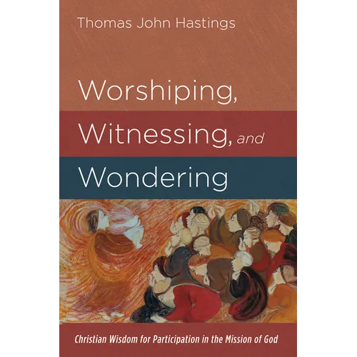 Worshiping, Witnessing, and Wondering: Christian Wisdom for Participation in the Mission of God - Paperback