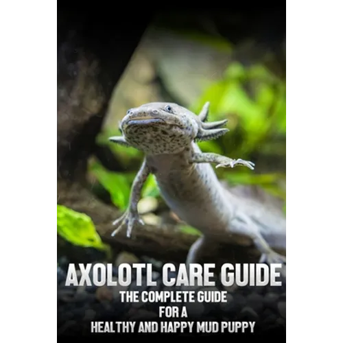 Axolotl care guide: The complete guide for a healthy and happy mud puppy - Paperback