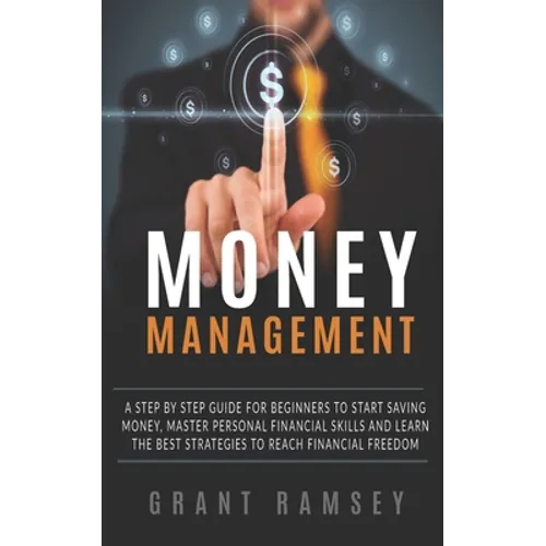 Money Management: A Step By Step Guide For Beginners To Start Saving Money, Master Personal Financial Skills And Learn The Best Strategi - Paperback