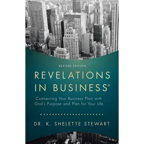 Revelations in Business: Connecting Your Business Plan with God'S Purpose and Plan for Your Life - Paperback