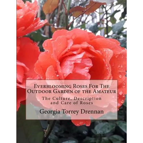 Everblooming Roses For The Outdoor Garden of the Amateur: The Culture, Description and Care of Roses - Paperback