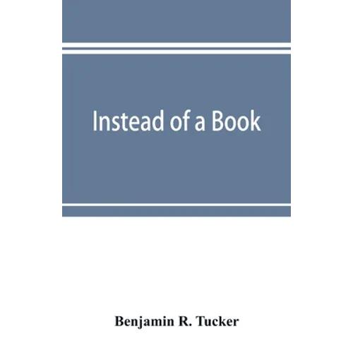 Instead of a book: by a man too busy to write one: a fragmentary exposition of philosophical anarchism - Paperback