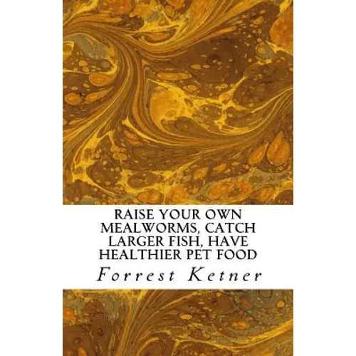 Raise Your Own Mealworms, Catch Larger Fish, Have Healthier Pet Food, and Put Ca: Raise Mealworms for FUN and PROFITS. - Paperback