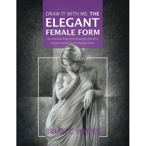 Draw It With Me - The Elegant Female Form: An Intimate Study of the Beautiful Feminine Figure in Varied Chic & Classical Poses - Paperback