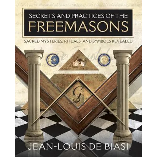Secrets and Practices of the Freemasons: Sacred Mysteries, Rituals and Symbols Revealed - Paperback