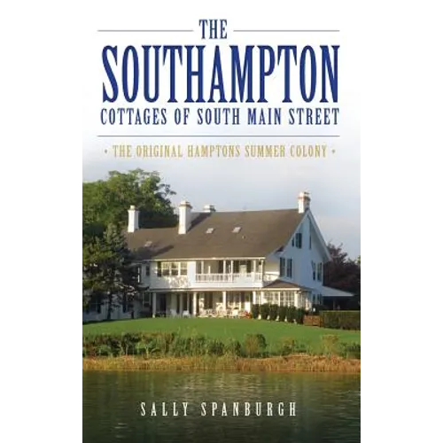 The Southampton Cottages of South Main Street: The Original Hamptons Summer Colony - Hardcover