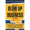 How to Blow Up Your Business in 2019: The Go-To Guide to Scale Your Brand to New Heights with Social Media Marketing, Facebook Advertising, Internet F - Paperback