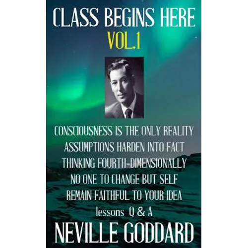 Neville Goddard: Class Begins Here Vol.1 (Five lectures with questions and answers) - Paperback