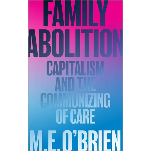 Family Abolition: Capitalism and the Communizing of Care - Paperback