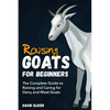 Raising Goats for Beginners: The Complete Guide to Raising and Caring for Dairy and Meat Goats - Paperback