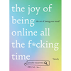 The Joy of Being Online All the F*cking Time: The Art of Losing Your Mind (Literally) - Hardcover