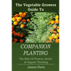 Companion Planting: The Vegetable Gardeners Guide To The Role Of Flowers, Herbs, And Organic Thinking - Paperback