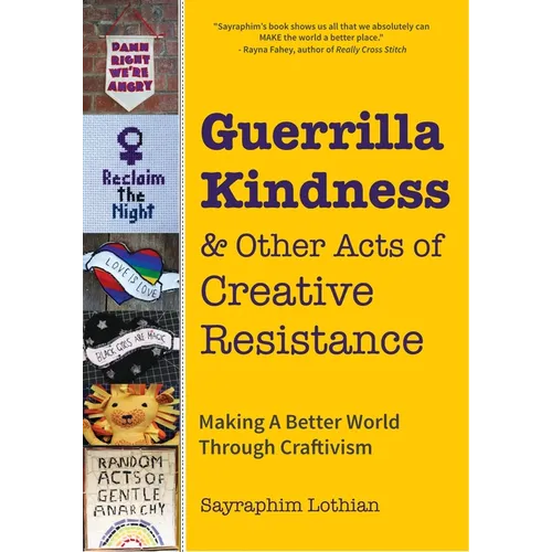 Guerrilla Kindness and Other Acts of Creative Resistance: Making a Better World Through Craftivism (Knitting Patterns, Embroidery, Subversive and Sass - Hardcover