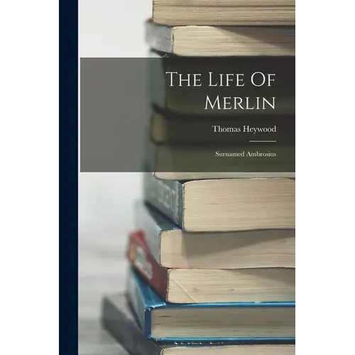 The Life Of Merlin: Surnamed Ambrosius - Paperback
