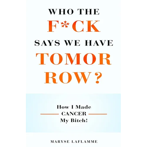Who the F*ck Says We Have Tomorrow?: How I made cancer my bitch! - Paperback