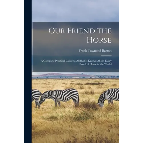 Our Friend the Horse: a Complete Practical Guide to All That is Known About Every Breed of Horse in the World - Paperback