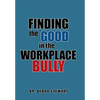 Finding the Good in the Workplace Bully - Hardcover