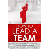 How to Lead a Team: 7 Easy Steps to Master Leadership Skills, Leading Teams, Supervisory Management & Business Leadership - Paperback