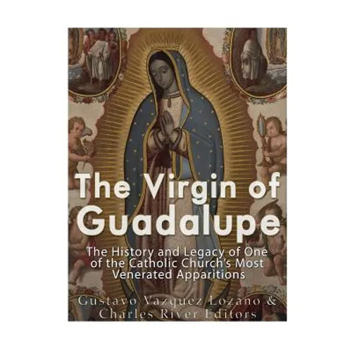 The Virgin of Guadalupe: The History and Legacy of One of the Catholic Church's Most Venerated Images - Paperback