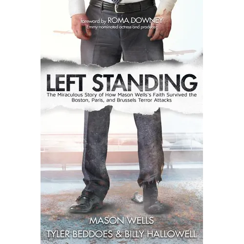 Left Standing: The Miraculous Story of How Mason Wells's Faith Survived the Boston, Paris, and Brussels Terror Attacks - Paperback