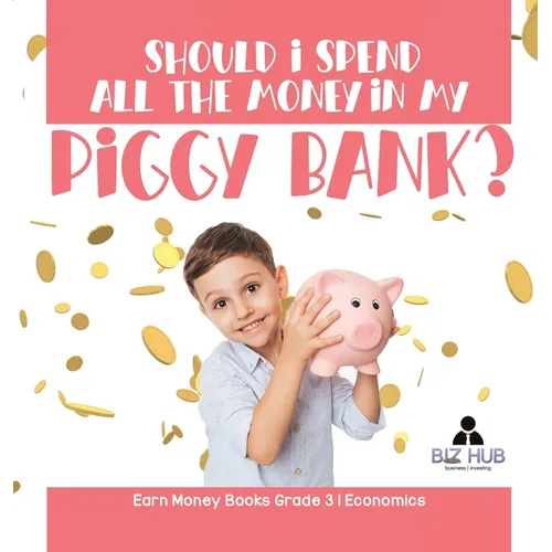 Should I Spend All The Money In My Piggy Bank? Earn Money Books Grade 3 Economics - Hardcover