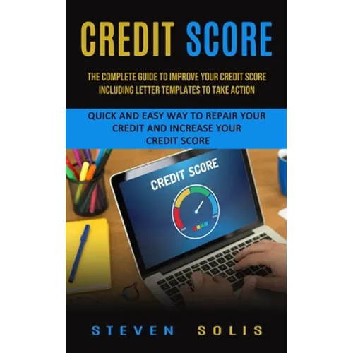 Credit Score: The Complete Guide to Improve Your Credit Score Including Letter Templates to Take Action (Quick and Easy Way to Repair Your Credit and - Paperback