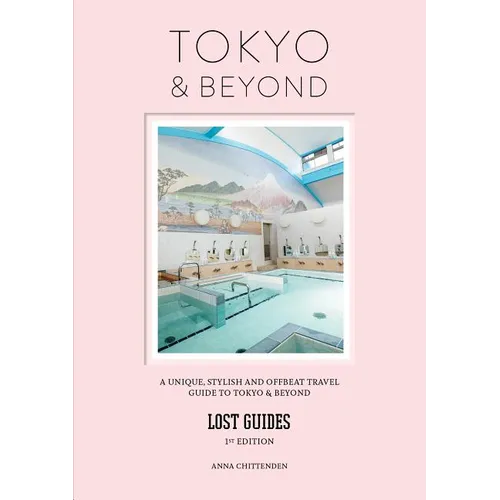 Lost Guides - Tokyo & Beyond: A Unique, Stylish and Offbeat Travel Guide to Tokyo and Places Easily Reached from the City - Paperback