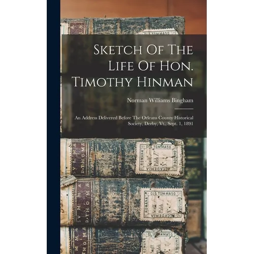 Sketch Of The Life Of Hon. Timothy Hinman: An Address Delivered Before The Orleans County Historical Society, Derby, Vt., Sept. 1, 1891 - Hardcover