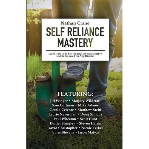 Self Reliance Mastery: Learn How to Be Self-Reliant, Live Sustainably, and Be Prepared for Any Disaster - Paperback