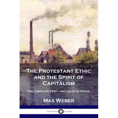 The Protestant Ethic and the Spirit of Capitalism: The Complete Text - Inclusive of Notes - Paperback