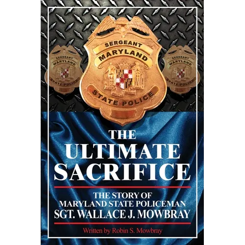 The Ultimate Sacrifice - The Story of Maryland State Policeman Sgt. Wallace J. Mowbray - Paperback