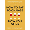 How to Eat to Change How You Drink: Heal Your Gut, Mend Your Mind, and Improve Nutrition to Change Your Relationship with Alcohol - Hardcover