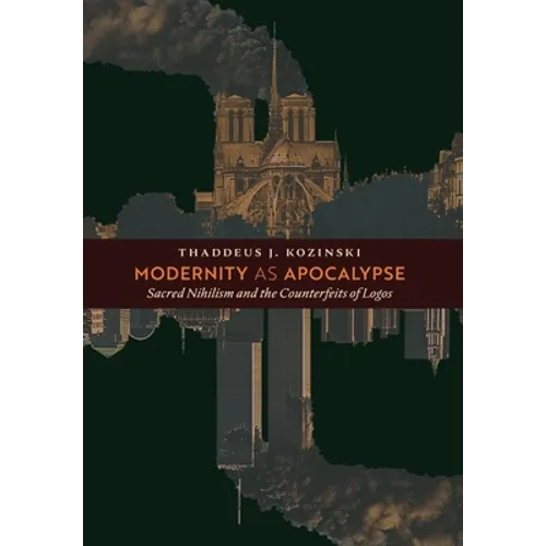 Modernity as Apocalypse: Sacred Nihilism and the Counterfeits of Logos - Hardcover